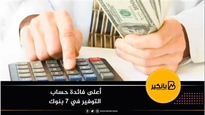 أعلى فائدة حساب التوفير في 7 بنوك