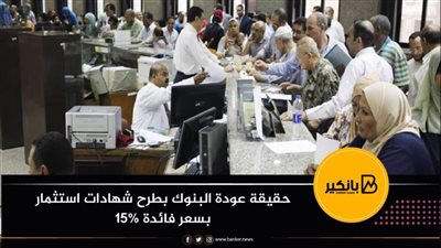 حقيقة عودة البنوك بطرح شهادات استثمار بسعر فائدة 15%