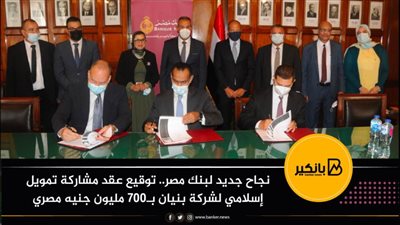 نجاح جديد لبنك مصر.. توقيع عقد مشاركة تمويل إسلامي لشركة بنيان بـ700 مليون جنيه مصري
