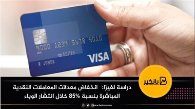 دراسة لفيزا:انخفاض معدلات المعاملات النقدية المباشرة بنسبة 85% خلال انتشار الوباء