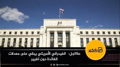 الفيدرالي الأمريكي يبقي على معدلات الفائدة دون تغيير