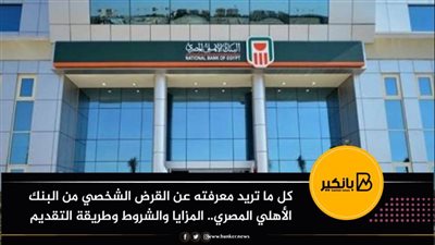 كل ما تريد معرفته عن القرض الشخصي من البنك الأهلي المصري.. المزايا والشروط وطريقة التقديم 