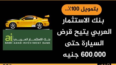 بتمويل 100%.. بنك الاستثمار العربي يتيح قرض السيارة حتى 600.000 جنيه