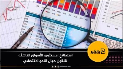 استطلاع : مستثمرو الأسواق الناشئة قلقون حيال النمو الاقتصادي