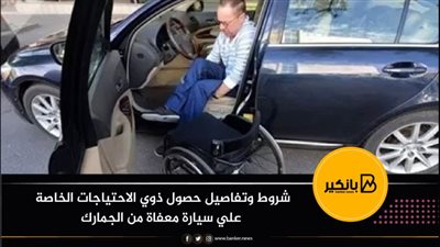 شروط وتفاصيل حصول ذوي الاحتياجات الخاصة علي سيارة معفاة من الجمارك