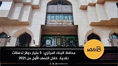 محافظ البنك المركزي:  5 مليار دولار تدفقات نقدية  خلال النصف الأول من 2021