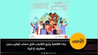 بنك القاهرة يتيح للشباب فتح حساب توفير بدون مصاريف إدارية 