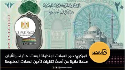 المركزي: صور العملات المتداولة ليست نهائية.. والألوان علامة مائية من أحدث تقنيات تأمين العملات المطبوعة
