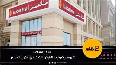 نغنغ نفسك.. شروط وضوابط القرض الشخصي من بنك مصر