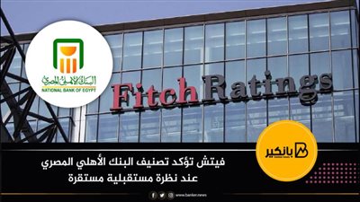 فيتش تؤكد تصنيف البنك الأهلي المصري عند نظرة مستقبلية مستقرة