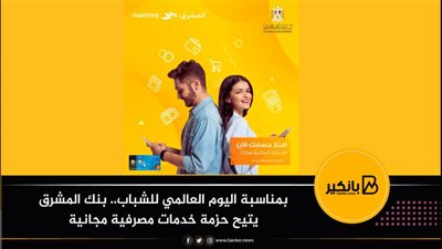 بمناسبة اليوم العالمي للشباب.. بنك المشرق يتيح حزمة خدمات مصرفية مجانية
