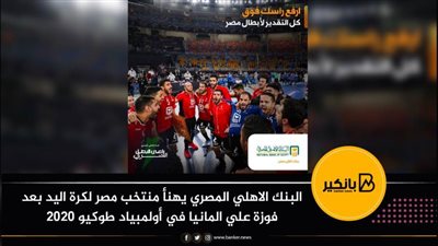 البنك الأهلي المصري يهنئ فراعنة اليد بعد الفوز على ألمانيا في أولمبياد طوكيو 2020