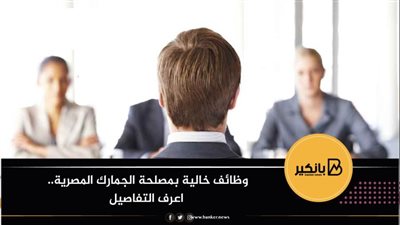 وظائف خالية بمصلحة الجمارك المصرية.. اعرف التفاصيل