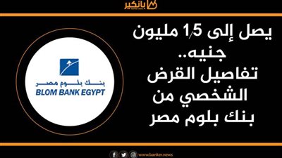 يصل إلى 1.5 مليون جنيه.. تفاصيل القرض الشخصي من بنك بلوم مصر