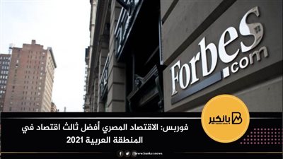 فوربس: الاقتصاد المصري أفضل ثالث اقتصاد في المنطقة العربية 2021