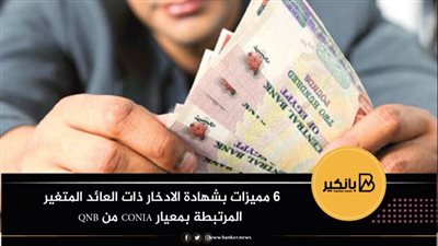 6 مميزات بشهادة الادخار ذات العائد المتغير المرتبطة بمعيار CONIA من QNB
