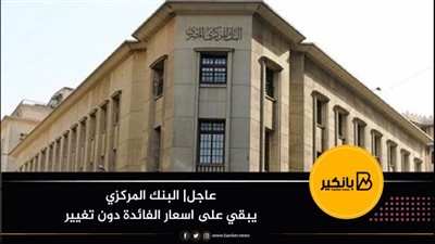 عاجل| البنك المركزي يبقي على اسعار الفائدة دون تغيير