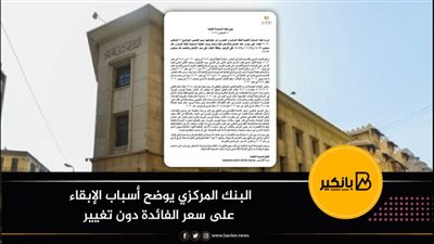 البنك المركزي يوضح أسباب الإبقاء على سعر الفائدة دون تغيير (بيان)