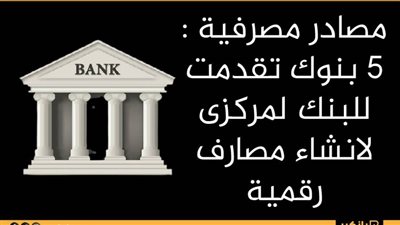 مصادر مصرفية : 5 بنوك تقدمت للبنك لمركزى لانشاء مصارف رقمية