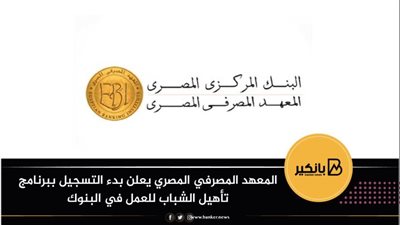المعهد المصرفي المصري يعلن بدء التسجيل ببرنامج تأهيل الشباب للعمل في البنوك