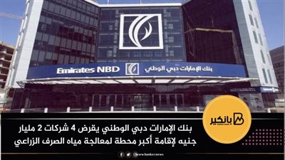  بنك الإمارات دبي الوطني يقرض 4 شركات 2 مليار جنيه لإقامة أكبر محطة لمعالجة مياه الصرف الزراعي
