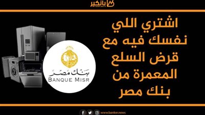 انفوجرافيك | اشتري اللي نفسك فيه مع قرض السلع المعمرة من بنك مصر