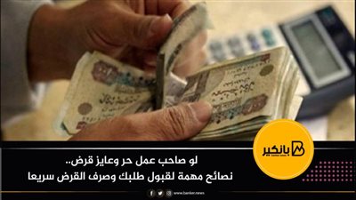 لو صاحب عمل حر وعايز قرض.. نصائح مهمة لقبول طلبك وصرف القرض سريعا