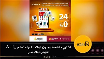 اشتري بالقسط وبدون فوائد.. اعرف تفاصيل أحدث عروض بنك مصر