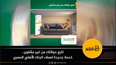 تابع حوالتك من غير مشاوير.. خدمة جديدة لعملاء البنك الأهلي المصري