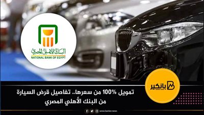 تمويل 100% من سعرها.. تفاصيل قرض السيارة من البنك الأهلي المصري