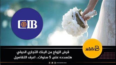 قرض الزواج من البنك التجاري الدولي هتسدده على 5 سنوات.. اعرف التفاصيل