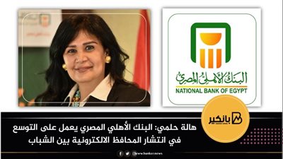 هالة حلمي: البنك الأهلي المصري يعمل على التوسع في انتشار المحافظ الالكترونية بين الشباب