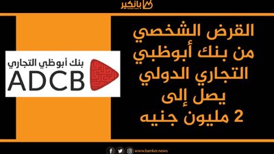 القرض الشخصي من بنك أبوظبي التجاري الدولي يصل إلى 2 مليون جنيه