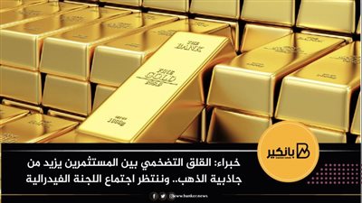 خبراء: القلق التضخمي بين المستثمرين يزيد من جاذبية الذهب.. وننتظر اجتماع اللجنة الفيدرالية