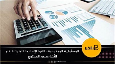المسئولية المجتمعية.. القوة الإيجابية للبنوك لبناء الثقة ودعم المجتمع 