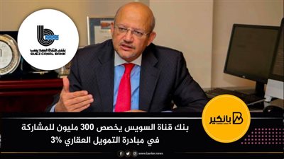  بنك قناة السويس يخصص 300 مليون للمشاركة في مبادرة التمويل العقاري 3%
