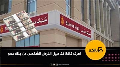 اعرف كافة تفاصيل القرض الشخصي من بنك مصر