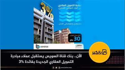 الآن.. بنك قناة السويس يستقبل عملاء مبادرة التمويل العقاري الجديدة بفائدة 3%