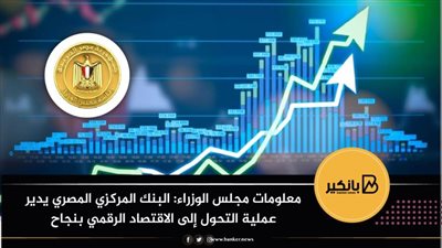  معلومات مجلس الوزراء: البنك المركزي المصري يدير عملية التحول إلى الاقتصاد الرقمي بنجاح