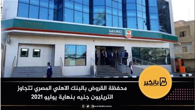  محفظة القروض بالبنك الاهلي المصري تتجاوز التريليون جنيه بنهاية يوليو 2021