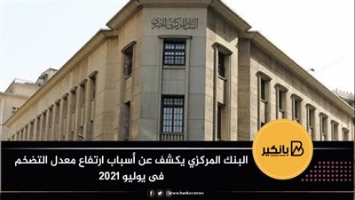 البنك المركزي يكشف عن أسباب ارتفاع معدل التضخم فى يوليو 2021