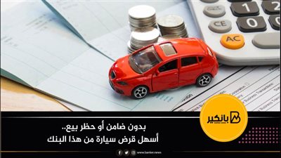 بدون ضامن أو حظر بيع.. أسهل قرض سيارة من هذا البنك