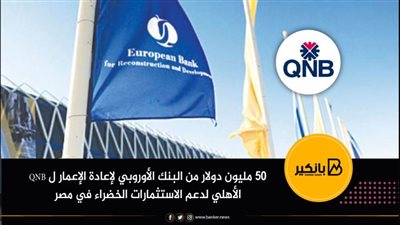 50 مليون دولار من البنك الأوروبي لإعادة الإعمار ل QNB الأهلي لدعم الاستثمارات الخضراء في مصر