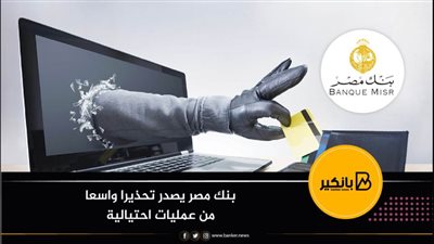 بنك مصر يصدر تحذيرا واسعا من عمليات احتيالية