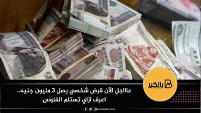 الآن.. قرض شخصي يصل لـ3 ملايين جنيه.. اعرف ازاي تستلم الفلوس