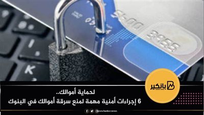 فيديو | لحماية أموالك.. 6 إجراءات أمنية مهمة لمنع سرقة أموالك في البنوك 