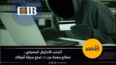 لتجنب الاحتيال المصرفي.. نصائح مهمة من CIB لمنع سرقة أموالك