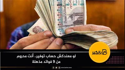 لو معندكش حساب توفير.. أنت محروم من 9 فوائد مذهلة 