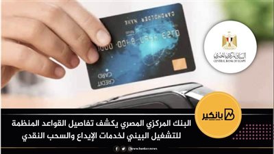 البنك المركزي المصري يكشف تفاصيل القواعد المنظمة للتشغيل البيني لخدمات الإيداع والسحب النقدي