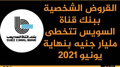  القروض الشخصية ببنك قناة السويس تتخطى مليار جنيه بنهاية يونيو 2021